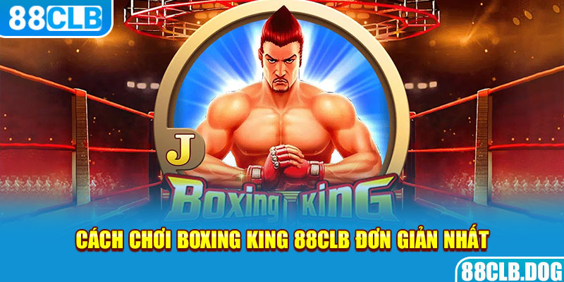 Cách chơi Boxing King 88CLB đơn giản nhất