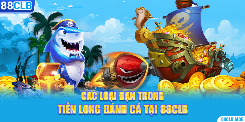 Các loại đạn trong Tiền Long đánh cá tại 88CLB